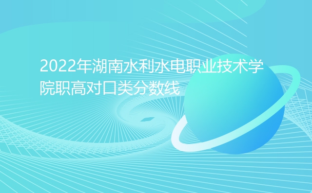 2022年湖南水利水电职业技术学院职高对口类分数线